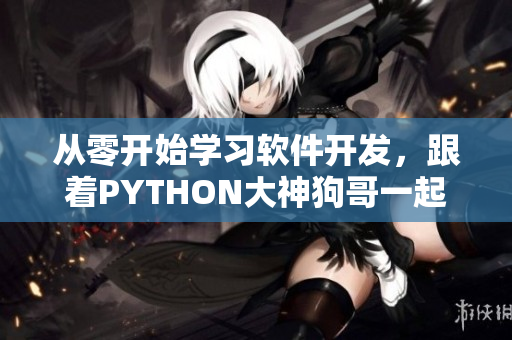 从零开始学习软件开发，跟着PYTHON大神狗哥一起飞！