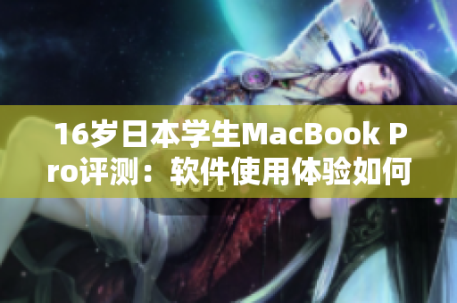 16岁日本学生MacBook Pro评测：软件使用体验如何？