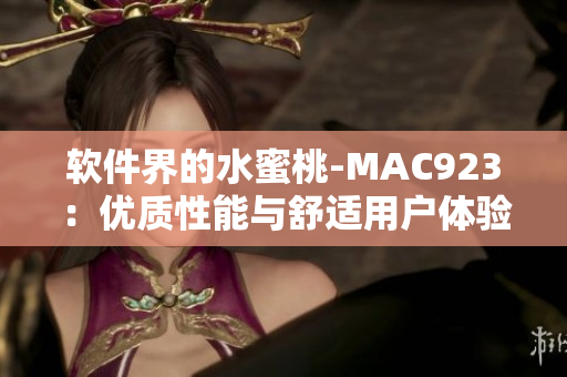 软件界的水蜜桃-MAC923：优质性能与舒适用户体验