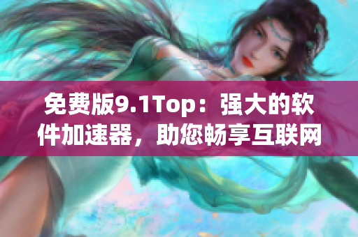 免费版9.1Top：强大的软件加速器，助您畅享互联网世界！