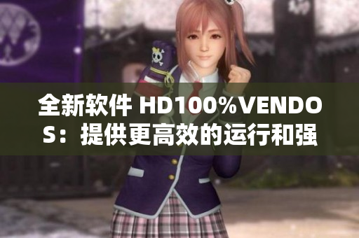 全新软件 HD100%VENDOS：提供更高效的运行和强大的功能