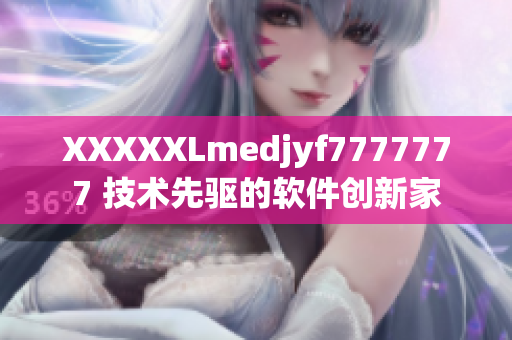 XXXXXLmedjyf7777777 技术先驱的软件创新家