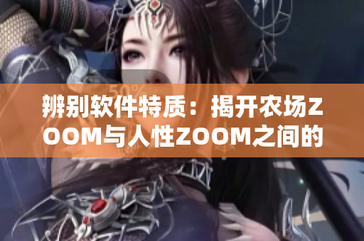 辨别软件特质：揭开农场ZOOM与人性ZOOM之间的差异