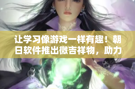 让学习像游戏一样有趣！朝日软件推出微吉祥物，助力软件教学