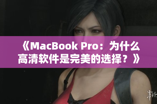 《MacBook Pro：为什么高清软件是完美的选择？》