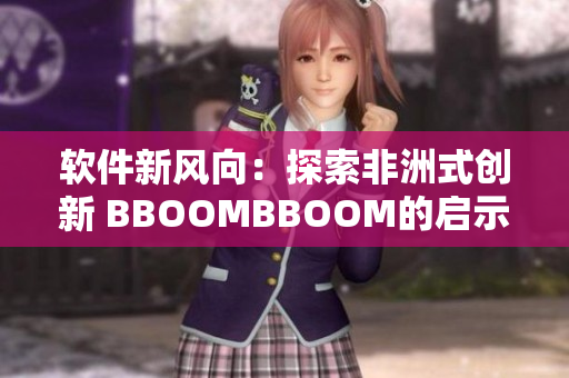 软件新风向：探索非洲式创新 BBOOMBBOOM的启示