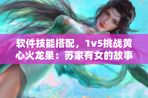 软件技能搭配，1v5挑战黄心火龙果：苏家有女的故事