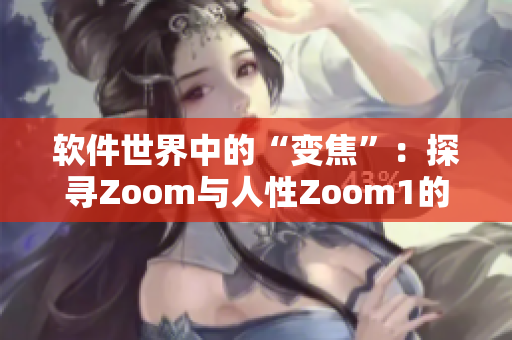 软件世界中的“变焦”：探寻Zoom与人性Zoom1的异同