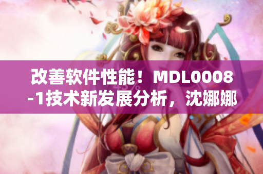 改善软件性能！MDL0008-1技术新发展分析，沈娜娜解析