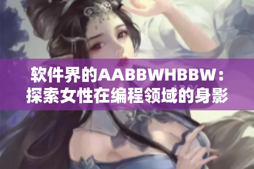 软件界的AABBWHBBW：探索女性在编程领域的身影和成就