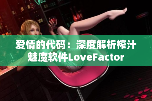 爱情的代码：深度解析榨汁魅魔软件LoveFactor