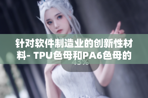 针对软件制造业的创新性材料- TPU色母和PA6色母的性能分析