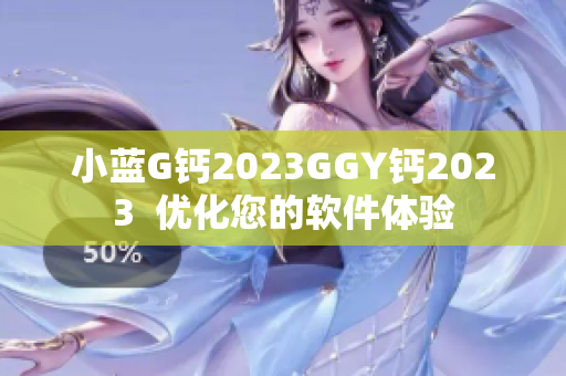 小蓝G钙2023GGY钙2023  优化您的软件体验