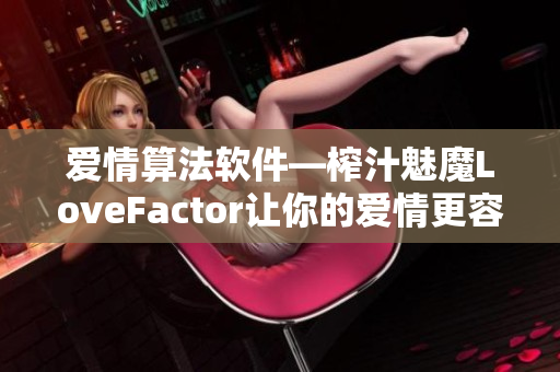 爱情算法软件—榨汁魅魔LoveFactor让你的爱情更容易