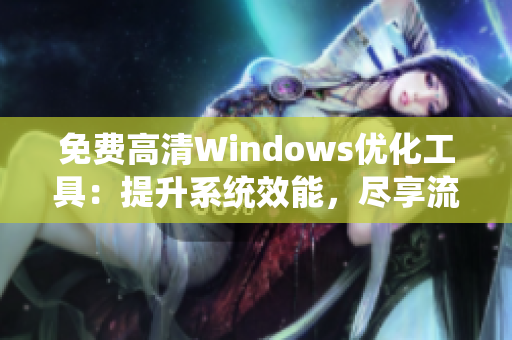 免费高清Windows优化工具：提升系统效能，尽享流畅体验