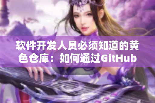 软件开发人员必须知道的黄色仓库：如何通过GitHub进行版本控制？