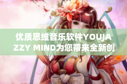 优质思维音乐软件YOUJAZZY MIND为您带来全新创意体验