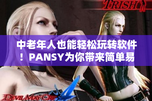 中老年人也能轻松玩转软件！PANSY为你带来简单易用的软件界面及教学