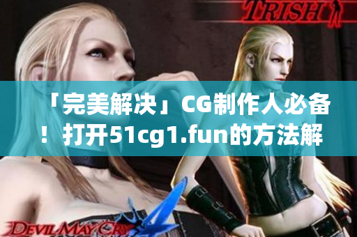 「完美解决」CG制作人必备！打开51cg1.fun的方法解析