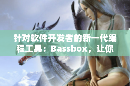 针对软件开发者的新一代编程工具：Bassbox，让你的编码更高效！