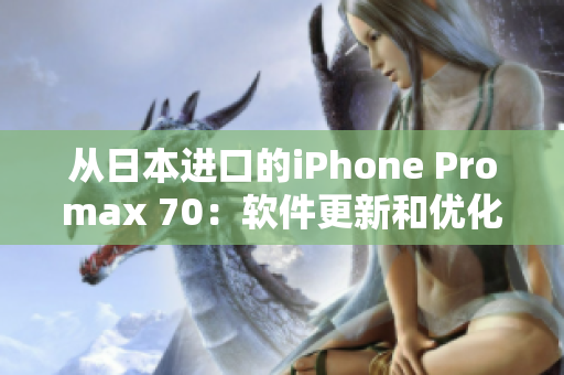 从日本进口的iPhone Promax 70：软件更新和优化全解析