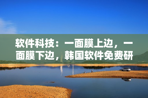 软件科技：一面膜上边，一面膜下边，韩国软件免费研究解析