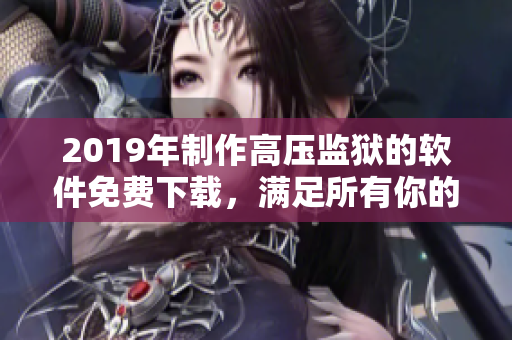 2019年制作高压监狱的软件免费下载，满足所有你的需求！