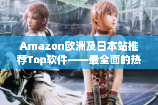 Amazon欧洲及日本站推荐Top软件——最全面的热门软件推荐大全