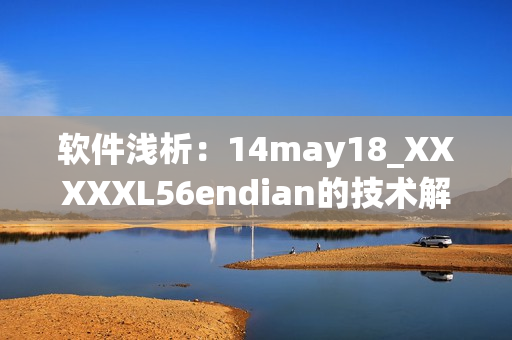 软件浅析：14may18_XXXXXL56endian的技术解读