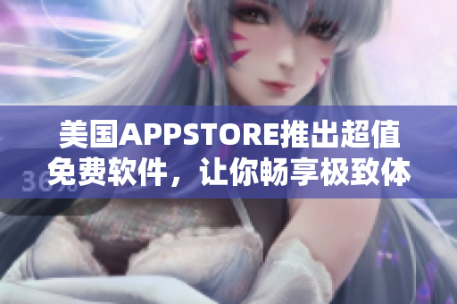 美国APPSTORE推出超值免费软件，让你畅享极致体验！