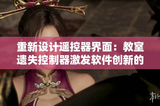 重新设计遥控器界面：教室遗失控制器激发软件创新的想象力！