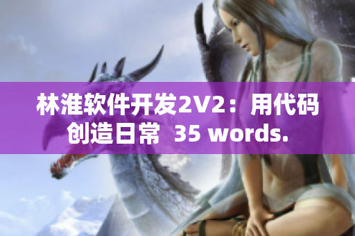 林淮软件开发2V2：用代码创造日常  35 words.