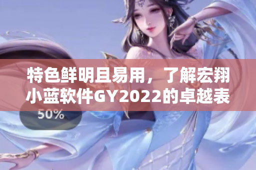 特色鲜明且易用，了解宏翔小蓝软件GY2022的卓越表现