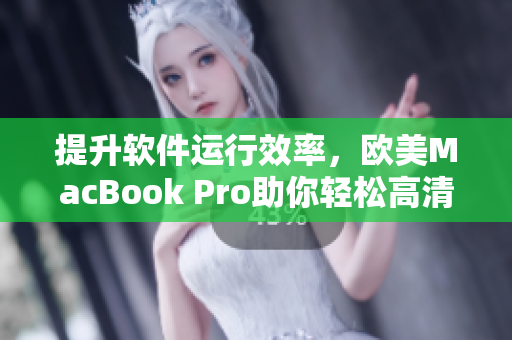 提升软件运行效率，欧美MacBook Pro助你轻松高清编程