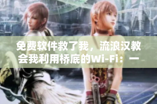 免费软件救了我，流浪汉教会我利用桥底的Wi-Fi：一篇感人的故事